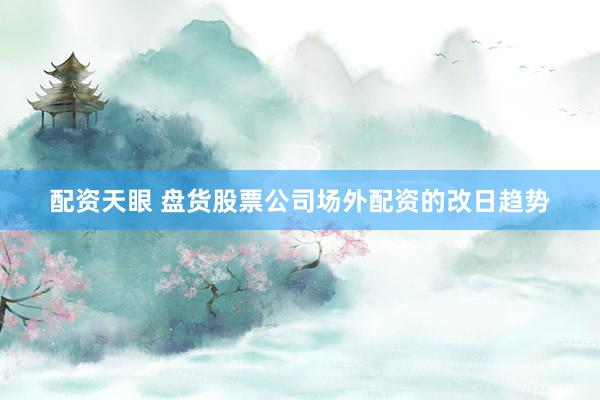 配资天眼 盘货股票公司场外配资的改日趋势
