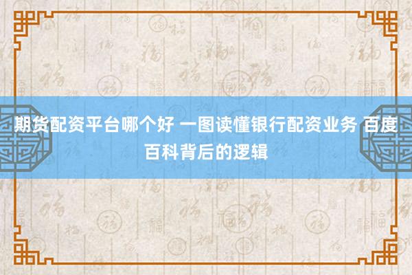期货配资平台哪个好 一图读懂银行配资业务 百度百科背后的逻辑