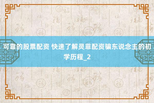 可靠的股票配资 快速了解灵菲配资骗东说念主的初学历程_2