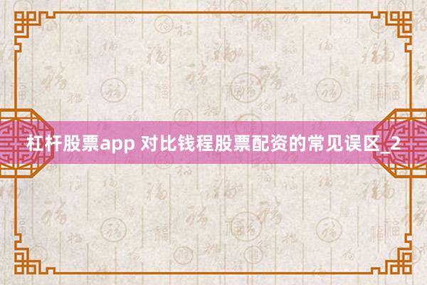 杠杆股票app 对比钱程股票配资的常见误区_2