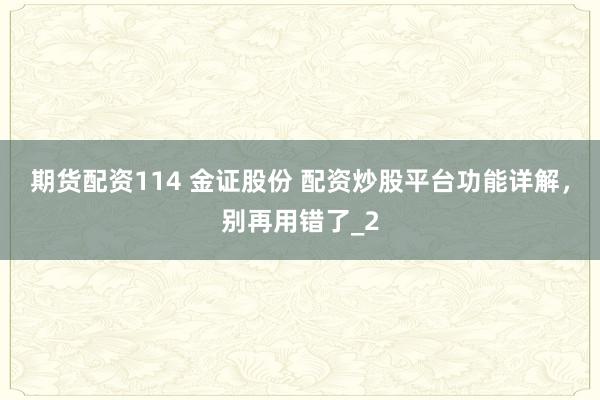 期货配资114 金证股份 配资炒股平台功能详解，别再用错了_2