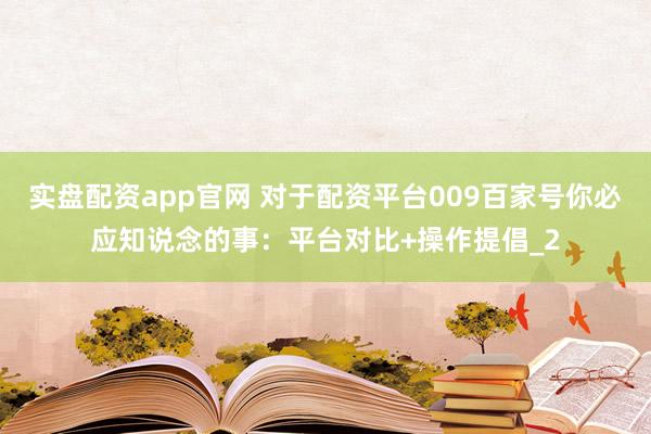 实盘配资app官网 对于配资平台009百家号你必应知说念的事：平台对比+操作提倡_2