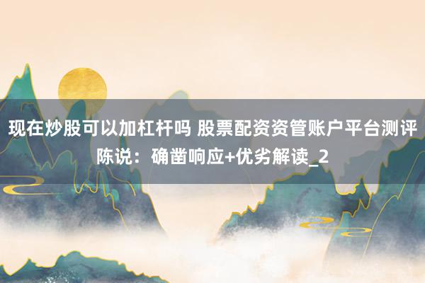 现在炒股可以加杠杆吗 股票配资资管账户平台测评陈说：确凿响应+优劣解读_2
