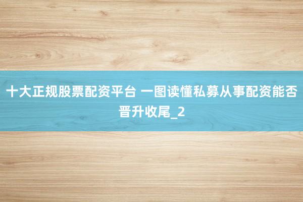 十大正规股票配资平台 一图读懂私募从事配资能否晋升收尾_2