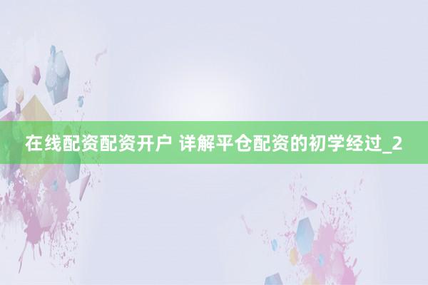 在线配资配资开户 详解平仓配资的初学经过_2