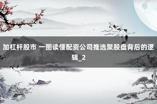 加杠杆股市 一图读懂配资公司推选聚股盘背后的逻辑_2