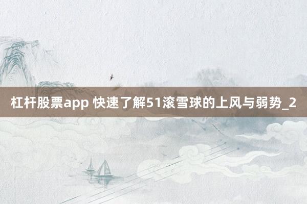 杠杆股票app 快速了解51滚雪球的上风与弱势_2