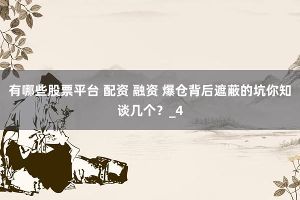 有哪些股票平台 配资 融资 爆仓背后遮蔽的坑你知谈几个？_4