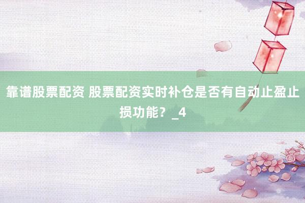 靠谱股票配资 股票配资实时补仓是否有自动止盈止损功能？_4