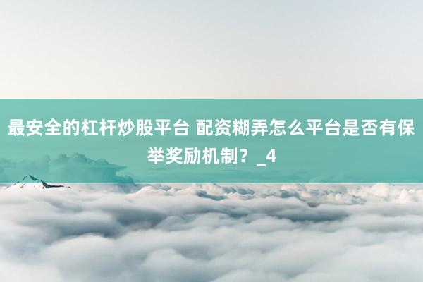 最安全的杠杆炒股平台 配资糊弄怎么平台是否有保举奖励机制？_4